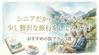 シニアだからこそできる少し贅沢な旅行をしてみよう？おすすめの旅プラン3選