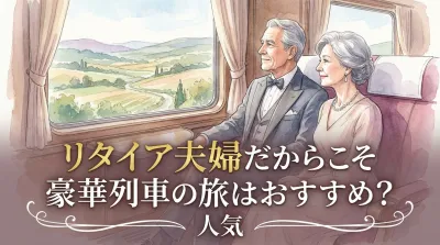 リタイア夫婦だからこそ豪華列車の旅はおすすめ？人気の理由や3つの事例など徹底解説