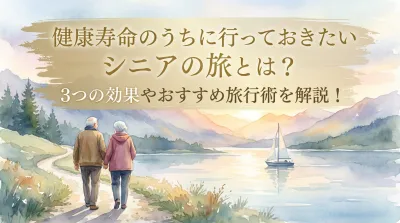 健康寿命のうちに行っておきたいシニアの旅とは？3つの効果やおすすめ旅行術を解説！