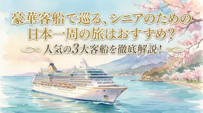 豪華客船で巡る、シニアのための日本一周の旅はおすすめ？人気の3大客船を徹底解説！